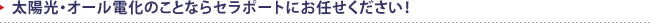 太陽光・オール電化のことならセラポートにお任せください！